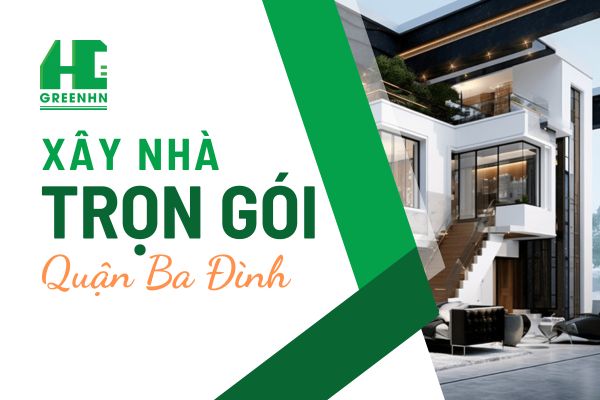 Báo giá xây nhà trọn gói tại quận Ba Đình Hà Nội năm 2025