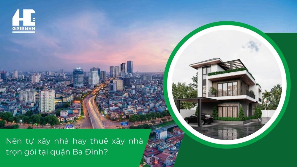 Tự xây nhà hay thuê xây nhà trọn gói quận Ba Đình