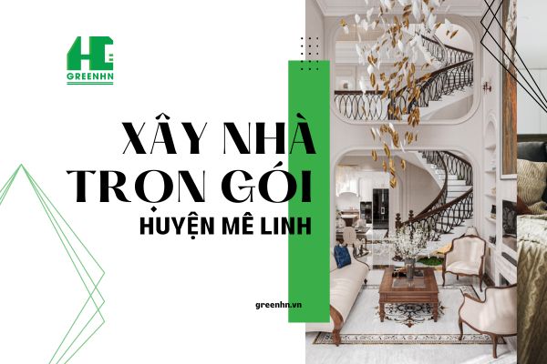 Báo giá xây nhà trọn gói tại huyện Mê Linh HN chuẩn xác nhất