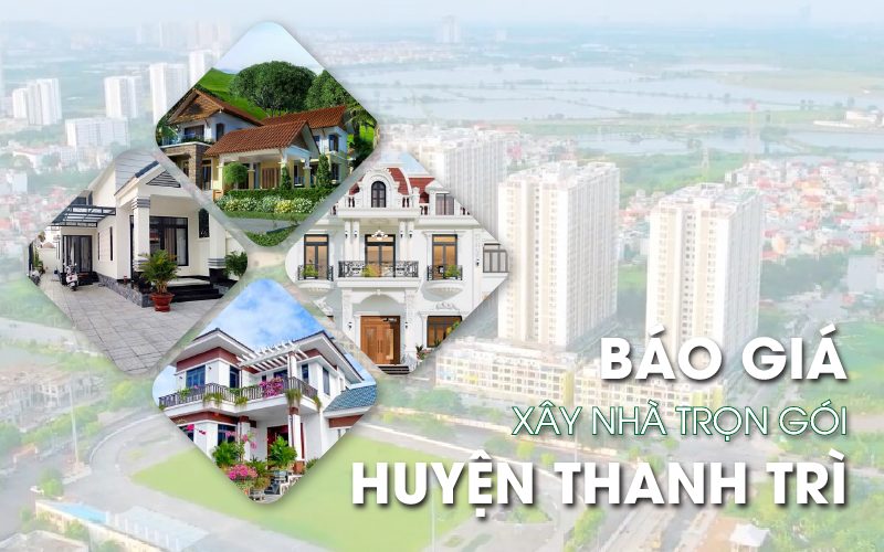 Báo giá xây nhà trọn gói tại huyện Thanh Trì, Hà Nội