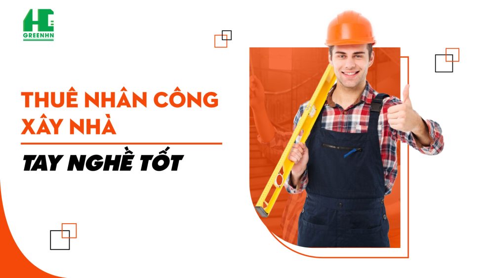 Thuê nhân công xây nhà tay nghề tốt