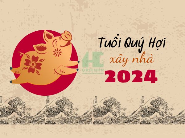 Tuổi Quý Hợi xây nhà năm 2024 cần lưu ý gì tránh phạm kỵ?