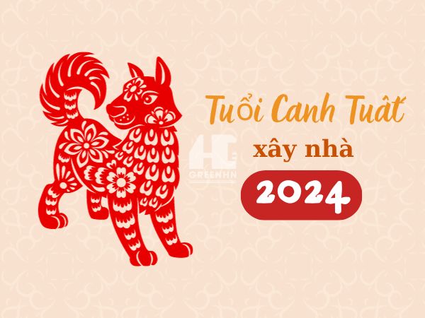Xem tuổi Canh Tuất xây nhà năm 2024 chi tiết nhất