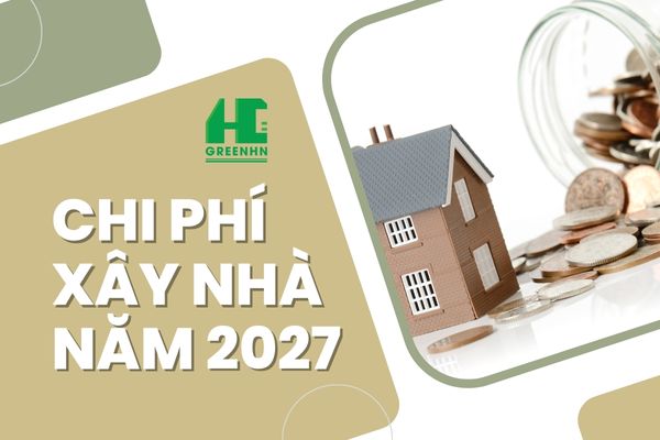 Chi phí xây nhà năm 2027 là bao nhiêu? Tham khảo ngay