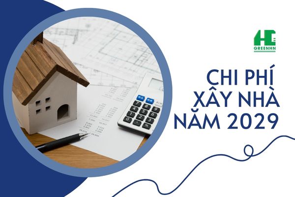 Chi phí xây nhà năm 2029 hết bao nhiêu? Bí quyết dự toán chính xác