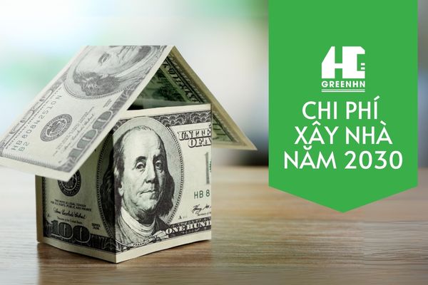 Dự toán chi phí xây nhà năm 2030: Cần chuẩn bị những gì?