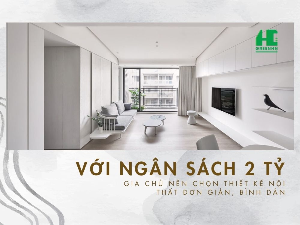 Với ngân sách 2 tỷ, gia chủ nên chọn thiết kế nội thất đơn giản, bình dân