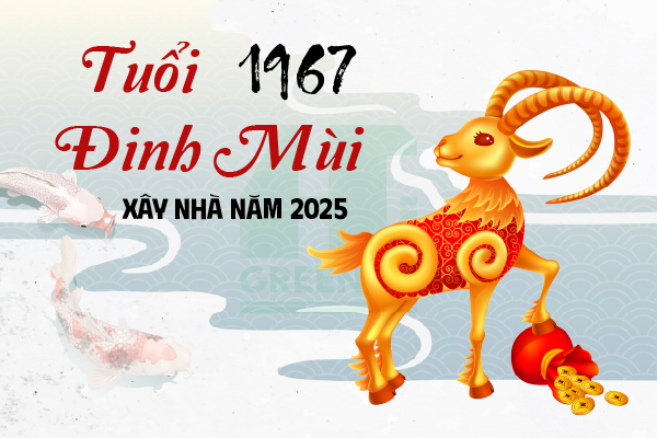 Tuổi Đinh Mùi 1967 xây nhà năm 2025 và 5 lưu ý quan trọng