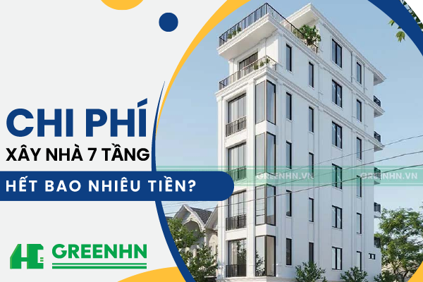 Chi phí xây nhà 7 tầng hết bao nhiêu tiền kèm báo giá mới nhất