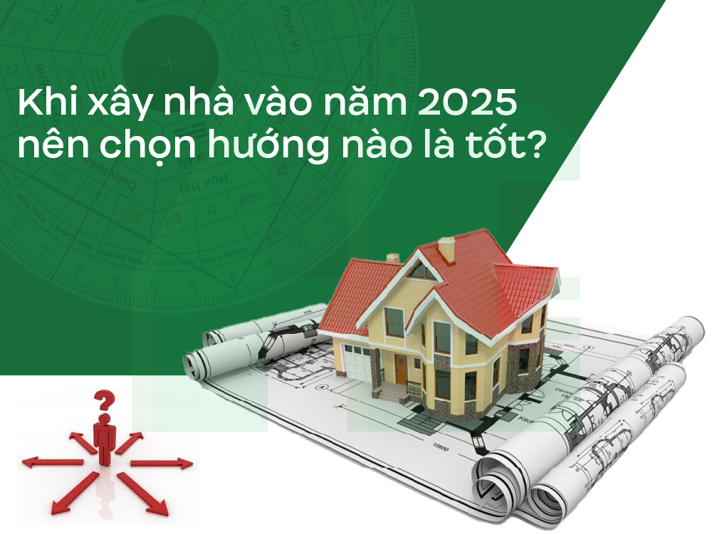 Xây nhà vào năm 2025 nên chọn hướng nào là tốt?