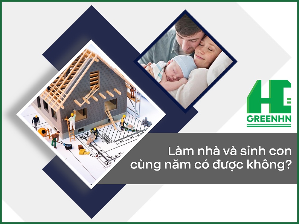 Làm nhà và sinh con cùng năm có được không