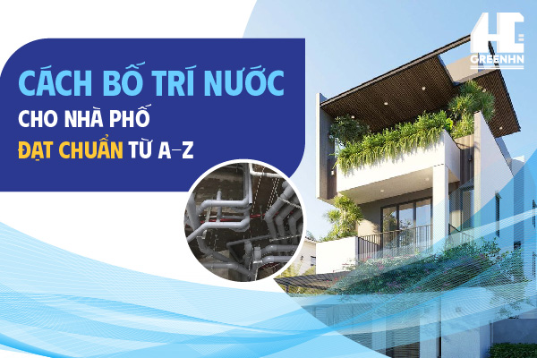 Cách Bố Trí Nước Cho Nhà Phố Đạt Chuẩn Từ A-Z