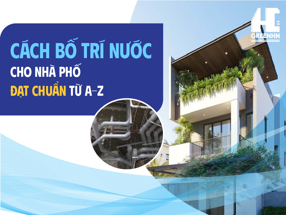 Cách bố trí nước cho nhà phố đạt chuẩn từ A - Z