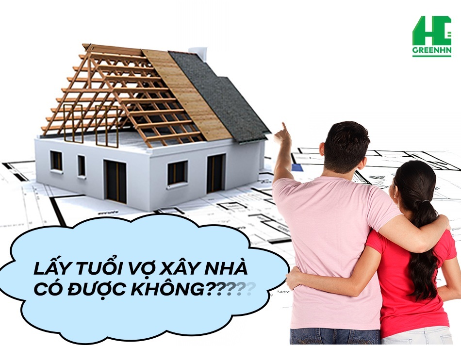 Giải đáp lấy tuổi vợ làm nhà được không