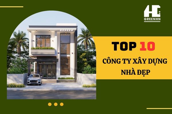 Top 10 công ty xây dựng nhà đẹp được khách hàng đánh giá cao hiện nay