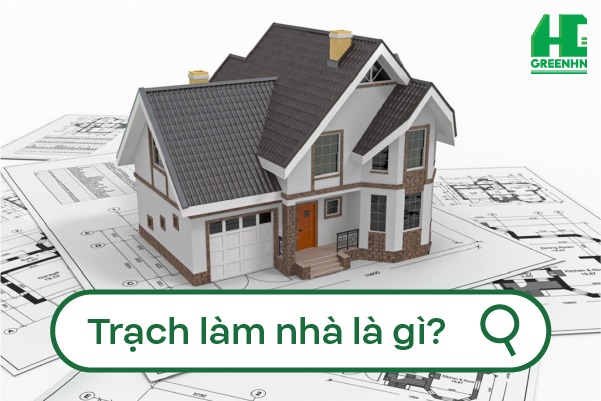 Trạch làm nhà là gì? Cách tính trạch tuổi xây nhà chuẩn nhất