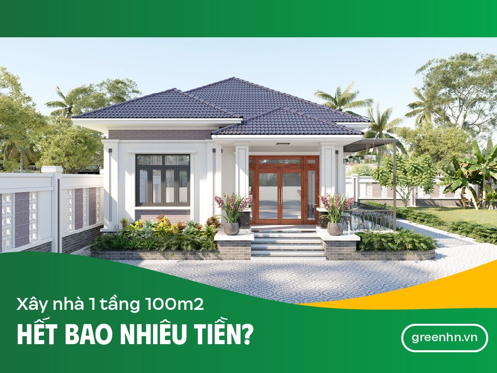 Chi phí xây nhà 1 tầng 100m2 hết bao nhiêu tiền?